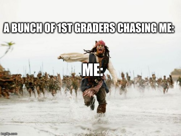 Jack Sparrow Being Chased Meme | A BUNCH OF 1ST GRADERS CHASING ME:; ME: | image tagged in memes,jack sparrow being chased | made w/ Imgflip meme maker