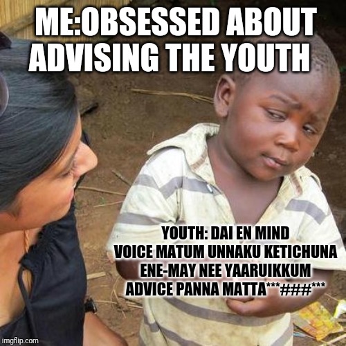 Third World Skeptical Kid Meme | ME:OBSESSED ABOUT ADVISING THE YOUTH; YOUTH: DAI EN MIND VOICE MATUM UNNAKU KETICHUNA ENE-MAY NEE YAARUIKKUM ADVICE PANNA MATTA***###*** | image tagged in memes,third world skeptical kid | made w/ Imgflip meme maker