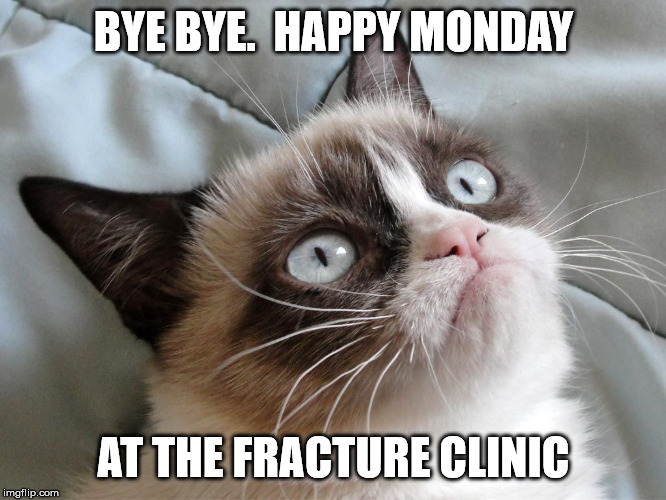 BYE BYE.  HAPPY MONDAY; AT THE FRACTURE CLINIC | made w/ Imgflip meme maker