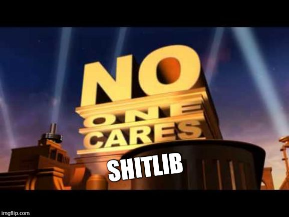 no one cares | SHITLIB | image tagged in no one cares | made w/ Imgflip meme maker