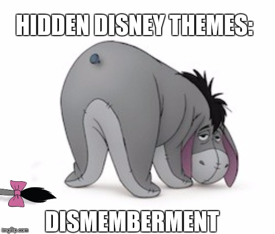 Poor Eeyore. | HIDDEN DISNEY THEMES:; DISMEMBERMENT | image tagged in disney,eeyore | made w/ Imgflip meme maker