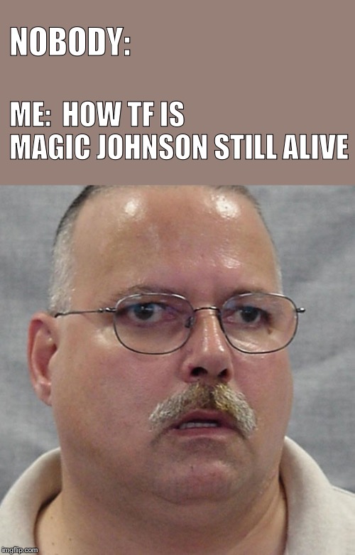 Magic Johnson | NOBODY:; ME:  HOW TF IS MAGIC JOHNSON STILL ALIVE | image tagged in magic johnson,how,aids | made w/ Imgflip meme maker