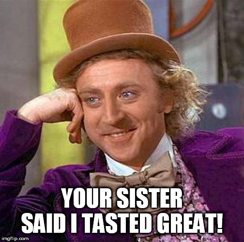 Creepy Condescending Wonka Meme | YOUR SISTER SAID I TASTED GREAT! | image tagged in memes,creepy condescending wonka | made w/ Imgflip meme maker