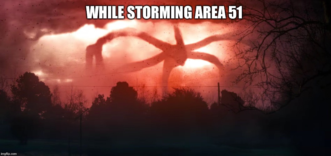 Stranger Things 2 | WHILE STORMING AREA 51 | image tagged in stranger things 2 | made w/ Imgflip meme maker