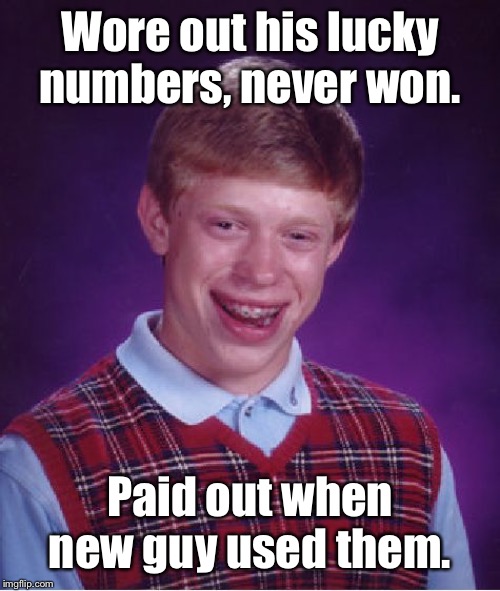 Bad Luck Brian Meme | Wore out his lucky numbers, never won. Paid out when new guy used them. | image tagged in memes,bad luck brian | made w/ Imgflip meme maker