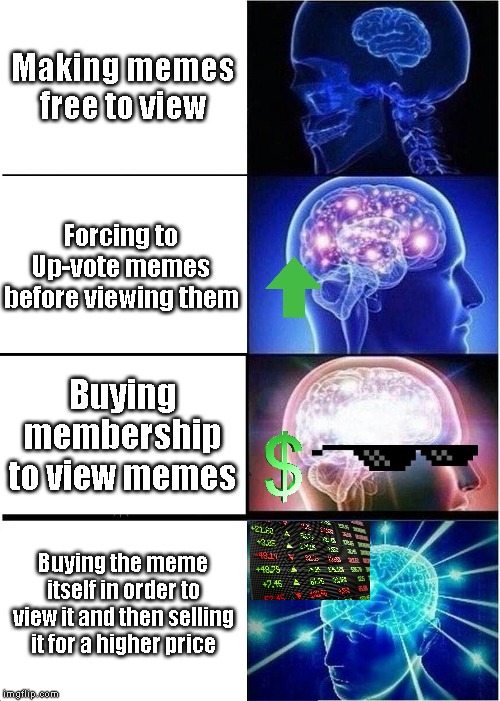 Expanding Brain | Making memes free to view; Forcing to Up-vote memes before viewing them; Buying membership to view memes; Buying the meme itself in order to view it and then selling it for a higher price | image tagged in memes,expanding brain | made w/ Imgflip meme maker