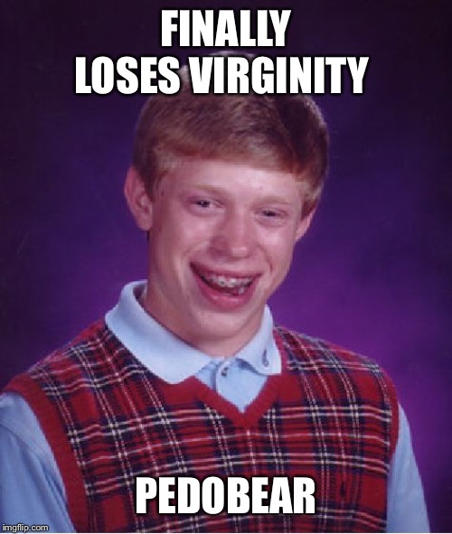 Bad Luck Brian | FINALLY LOSES VIRGINITY; PEDOBEAR | image tagged in memes,bad luck brian | made w/ Imgflip meme maker