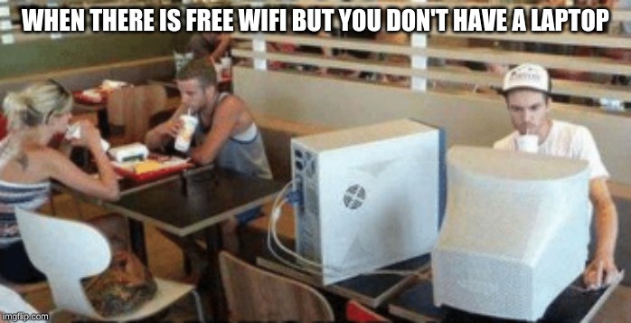 that is one old computer though. | WHEN THERE IS FREE WIFI BUT YOU DON'T HAVE A LAPTOP | image tagged in computer,memes,wifi,dank memes,laptop | made w/ Imgflip meme maker