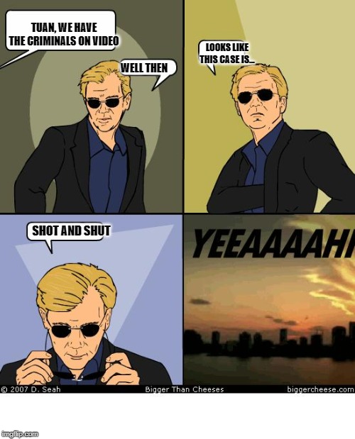 Horatio Caine | TUAN, WE HAVE THE CRIMINALS ON VIDEO; LOOKS LIKE THIS CASE IS... WELL THEN; SHOT AND SHUT | image tagged in horatio caine | made w/ Imgflip meme maker