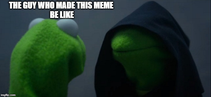 Evil Kermit Meme | THE GUY WHO MADE THIS MEME 
BE LIKE | image tagged in memes,evil kermit | made w/ Imgflip meme maker