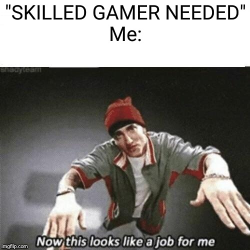Now this looks like a job for me | "SKILLED GAMER NEEDED"

Me: | image tagged in now this looks like a job for me | made w/ Imgflip meme maker