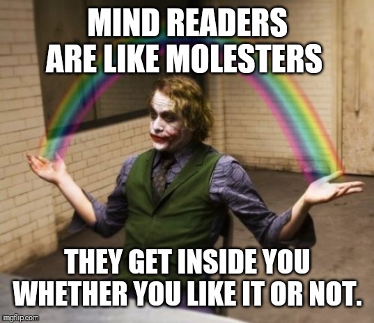 Joker Rainbow Hands | MIND READERS ARE LIKE MOLESTERS; THEY GET INSIDE YOU WHETHER YOU LIKE IT OR NOT. | image tagged in memes,joker rainbow hands | made w/ Imgflip meme maker