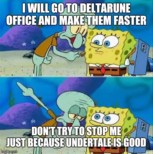 Talk To Spongebob | I WILL GO TO DELTARUNE OFFICE AND MAKE THEM FASTER; DON'T TRY TO STOP ME JUST BECAUSE UNDERTALE IS GOOD | image tagged in memes,talk to spongebob | made w/ Imgflip meme maker