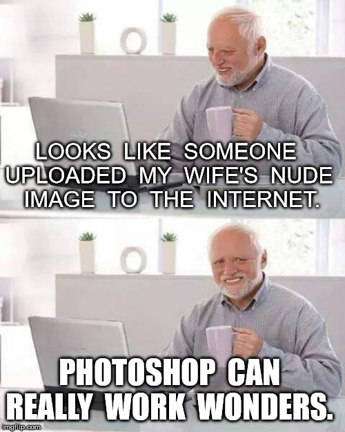 Hide the Pain Harold Meme | LOOKS  LIKE  SOMEONE  UPLOADED  MY  WIFE'S  NUDE  IMAGE  TO  THE  INTERNET. PHOTOSHOP  CAN  REALLY  WORK  WONDERS. | image tagged in memes,hide the pain harold | made w/ Imgflip meme maker