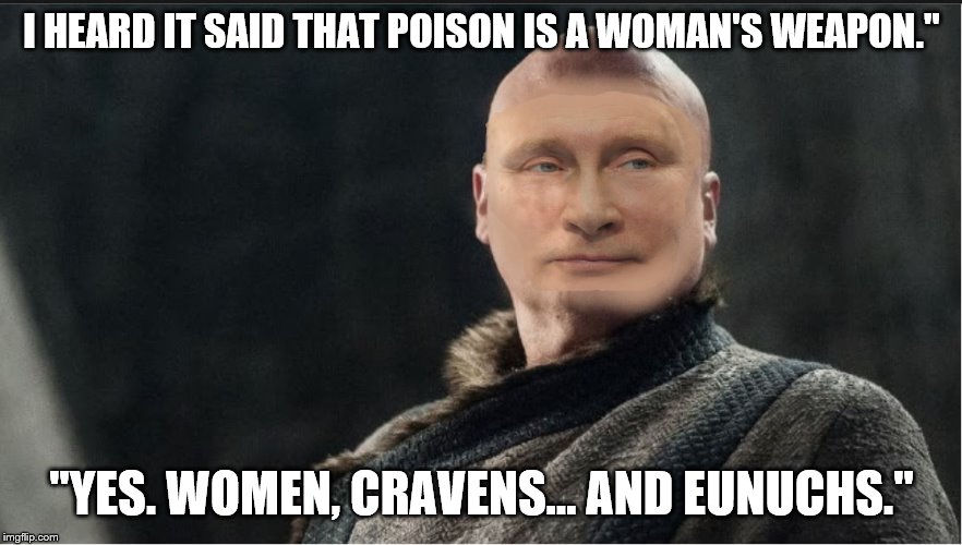 Putin IS A EUNUCH | I HEARD IT SAID THAT POISON IS A WOMAN'S WEAPON."; "YES. WOMEN, CRAVENS... AND EUNUCHS." | image tagged in putin,eunuch,trump to gop | made w/ Imgflip meme maker