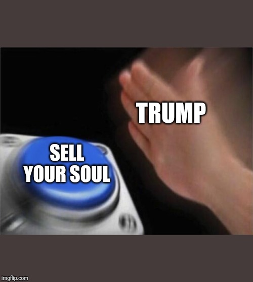 Blank Nut Button Meme | TRUMP SELL YOUR SOUL | image tagged in memes,blank nut button | made w/ Imgflip meme maker