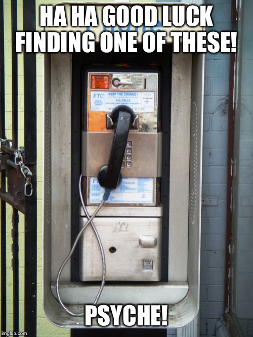 Payphone! Dialup! | HA HA GOOD LUCK FINDING ONE OF THESE! PSYCHE! | image tagged in payphone dialup | made w/ Imgflip meme maker