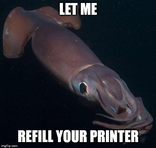 LET ME REFILL YOUR PRINTER | image tagged in humboldt squid 2 | made w/ Imgflip meme maker