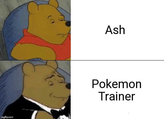 Tuxedo Winnie The Pooh Meme |  Ash; Pokemon Trainer | image tagged in memes,tuxedo winnie the pooh | made w/ Imgflip meme maker