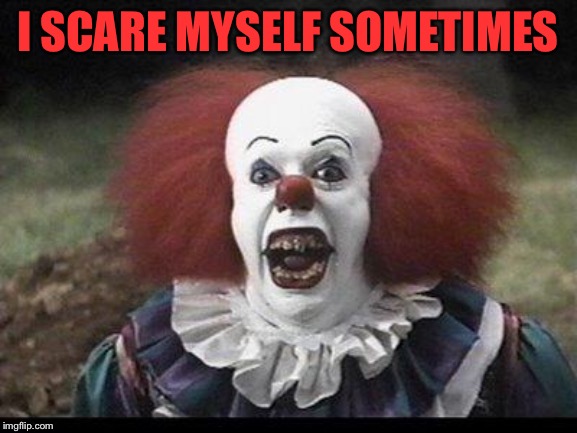 Scary Clown | I SCARE MYSELF SOMETIMES | image tagged in scary clown | made w/ Imgflip meme maker