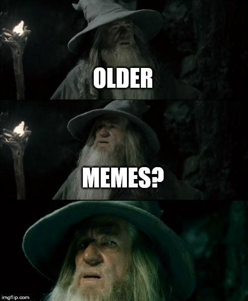 Confused Gandalf Meme | OLDER; MEMES? | image tagged in memes,confused gandalf | made w/ Imgflip meme maker