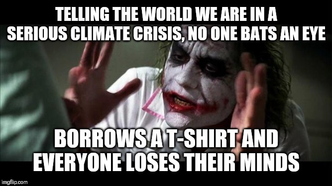 No one BATS an eye | TELLING THE WORLD WE ARE IN A SERIOUS CLIMATE CRISIS, NO ONE BATS AN EYE; BORROWS A T-SHIRT AND EVERYONE LOSES THEIR MINDS | image tagged in no one bats an eye | made w/ Imgflip meme maker
