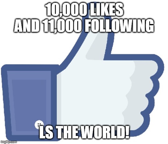 Facebook Like Button | 10,000 LIKES AND 11,000 FOLLOWING; LS THE WORLD! | image tagged in facebook like button | made w/ Imgflip meme maker
