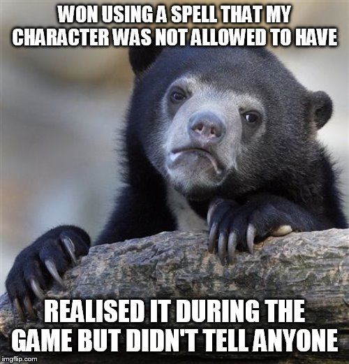 Confession Bear | WON USING A SPELL THAT MY CHARACTER WAS NOT ALLOWED TO HAVE; REALISED IT DURING THE GAME BUT DIDN'T TELL ANYONE | image tagged in memes,confession bear,AdviceAnimals | made w/ Imgflip meme maker