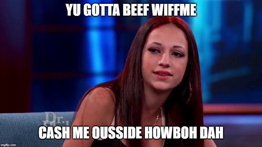 Catch me outside how bout dat | YU GOTTA BEEF WIFFME CASH ME OUSSIDE HOWBOH DAH | image tagged in catch me outside how bout dat | made w/ Imgflip meme maker