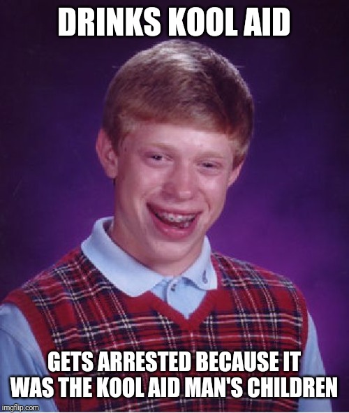 Oh the Kool aid humanity! | DRINKS KOOL AID; GETS ARRESTED BECAUSE IT WAS THE KOOL AID MAN'S CHILDREN | image tagged in memes,bad luck brian,kool aid,kool aid man | made w/ Imgflip meme maker