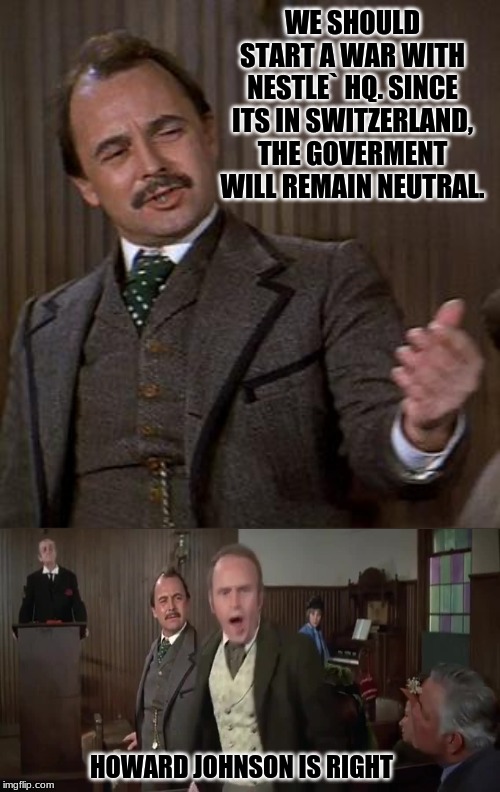 WE SHOULD START A WAR WITH NESTLE` HQ. SINCE ITS IN SWITZERLAND, THE GOVERMENT WILL REMAIN NEUTRAL. HOWARD JOHNSON IS RIGHT | image tagged in blazing saddles,fact,howard johnson is right | made w/ Imgflip meme maker