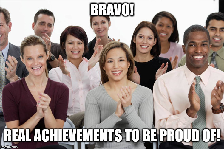 applausi | BRAVO! REAL ACHIEVEMENTS TO BE PROUD OF! | image tagged in applausi | made w/ Imgflip meme maker