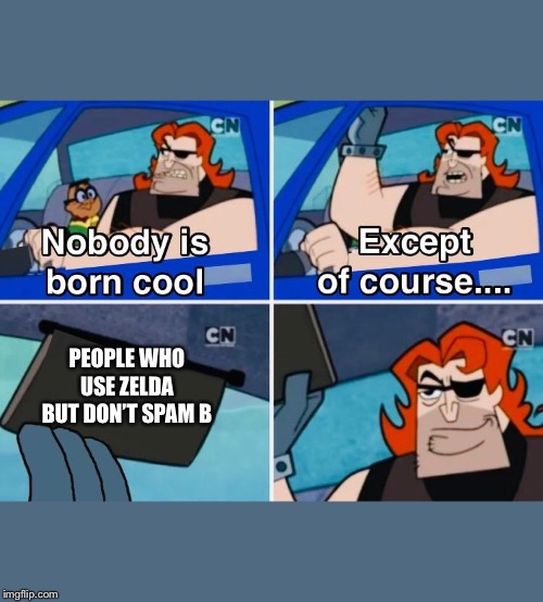 Nobody is born cool | PEOPLE WHO USE ZELDA BUT DON’T SPAM B | image tagged in nobody is born cool,SmashBrosUltimate | made w/ Imgflip meme maker