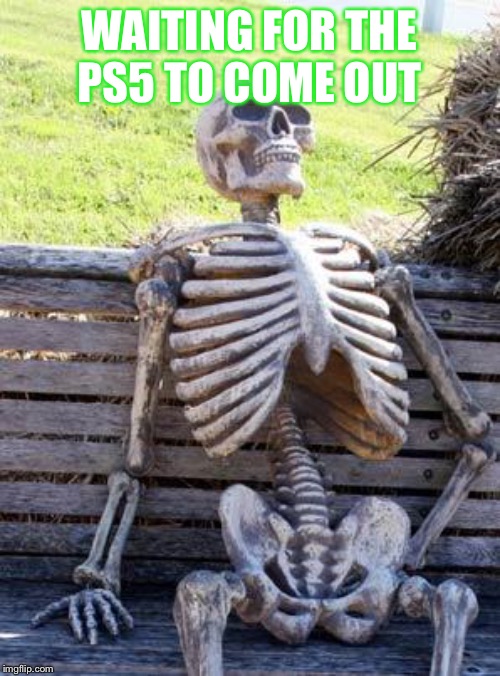 Waiting Skeleton | WAITING FOR THE
PS5 TO COME OUT | image tagged in memes,waiting skeleton | made w/ Imgflip meme maker