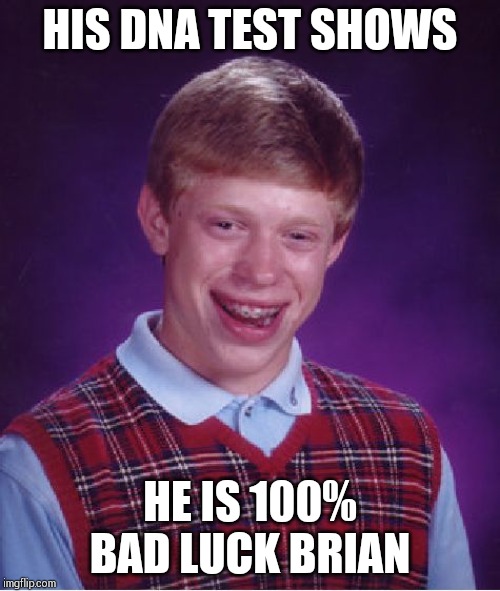 Bad luck is in his DNA, nobody's fault. | HIS DNA TEST SHOWS; HE IS 100% BAD LUCK BRIAN | image tagged in memes,bad luck brian | made w/ Imgflip meme maker