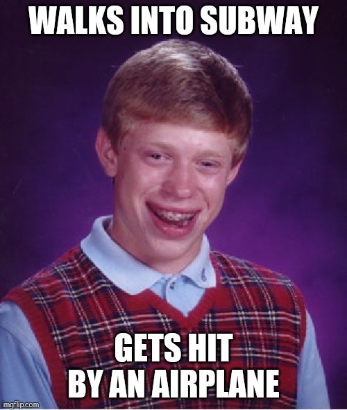 Bad Luck Brian Meme | WALKS INTO SUBWAY; GETS HIT BY AN AIRPLANE | image tagged in memes,bad luck brian | made w/ Imgflip meme maker