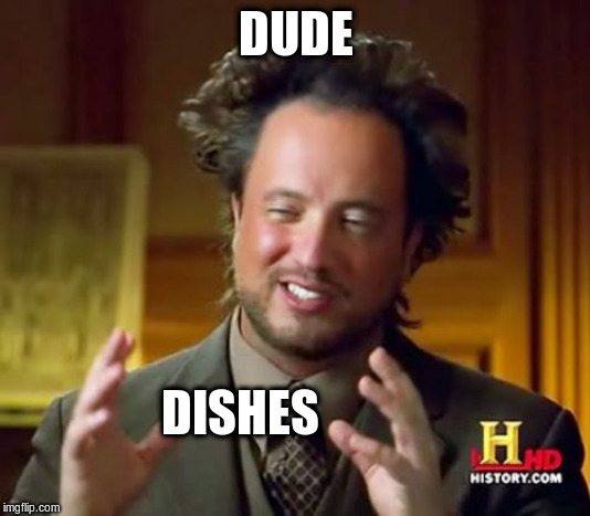 Ancient Aliens Meme | DUDE DISHES | image tagged in memes,ancient aliens | made w/ Imgflip meme maker