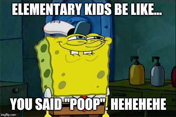 Don't You Squidward Meme | ELEMENTARY KIDS BE LIKE... YOU SAID "POOP". HEHEHEHE | image tagged in memes,dont you squidward | made w/ Imgflip meme maker