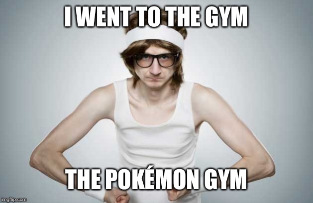 Skinny Gym Guy | I WENT TO THE GYM THE POKÉMON GYM | image tagged in skinny gym guy | made w/ Imgflip meme maker