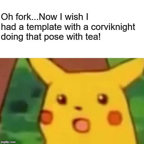 Surprised Pikachu Meme | Oh fork...Now I wish I had a template with a corviknight doing that pose with tea! | image tagged in memes,surprised pikachu | made w/ Imgflip meme maker