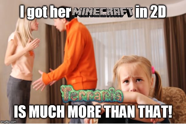 You can take your stuff to other people's worlds | I got her                        in 2D; IS MUCH MORE THAN THAT! | image tagged in parents fighting,minecraft,terraria,2d,gaming,relatable | made w/ Imgflip meme maker