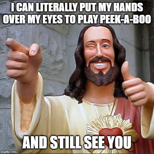 Buddy Christ Meme | I CAN LITERALLY PUT MY HANDS OVER MY EYES TO PLAY PEEK-A-BOO; AND STILL SEE YOU | image tagged in memes,buddy christ | made w/ Imgflip meme maker