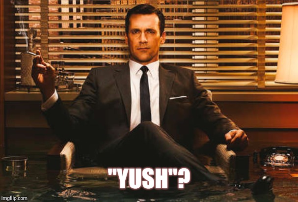 The Most Interesting Don Draper | "YUSH"? | image tagged in the most interesting don draper | made w/ Imgflip meme maker