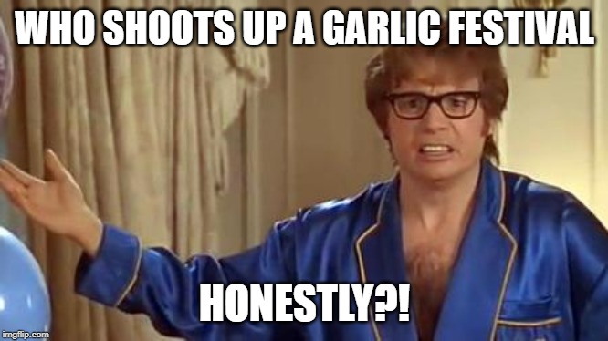 Austin Powers Honestly Meme | WHO SHOOTS UP A GARLIC FESTIVAL; HONESTLY?! | image tagged in memes,austin powers honestly,AdviceAnimals | made w/ Imgflip meme maker