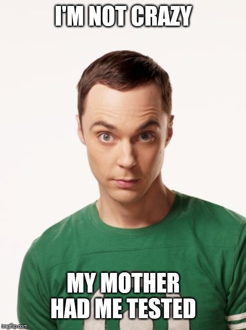 Sheldon Cooper | I'M NOT CRAZY MY MOTHER HAD ME TESTED | image tagged in sheldon cooper | made w/ Imgflip meme maker