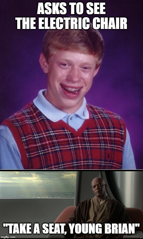 ASKS TO SEE THE ELECTRIC CHAIR "TAKE A SEAT, YOUNG BRIAN" | image tagged in memes,bad luck brian,take a seat | made w/ Imgflip meme maker