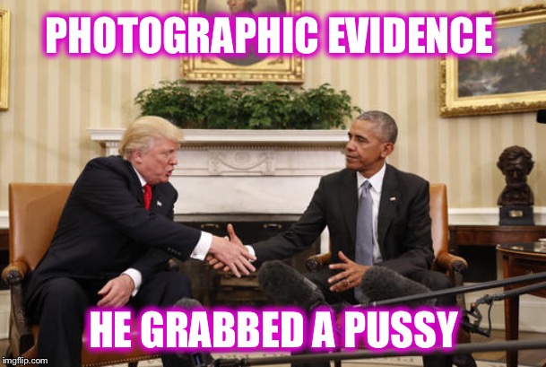 Trump Obama handshake | PHOTOGRAPHIC EVIDENCE HE GRABBED A PUSSY | image tagged in trump obama handshake | made w/ Imgflip meme maker