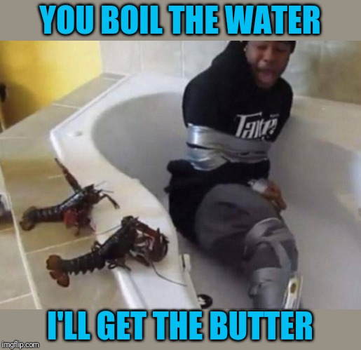 Turnabout | YOU BOIL THE WATER; I'LL GET THE BUTTER | made w/ Imgflip meme maker