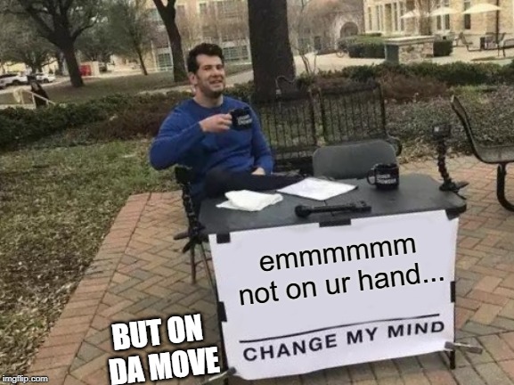 emmmmmm
not on ur hand... BUT ON 
DA MOVE | image tagged in memes,change my mind | made w/ Imgflip meme maker