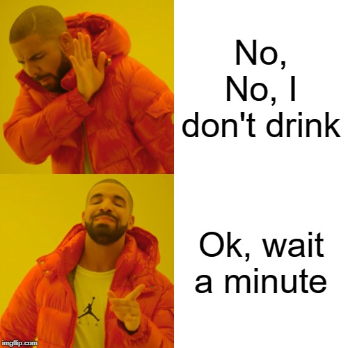 Drake Hotline Bling | No, No, I don't drink; Ok, wait a minute | image tagged in memes,drake hotline bling | made w/ Imgflip meme maker